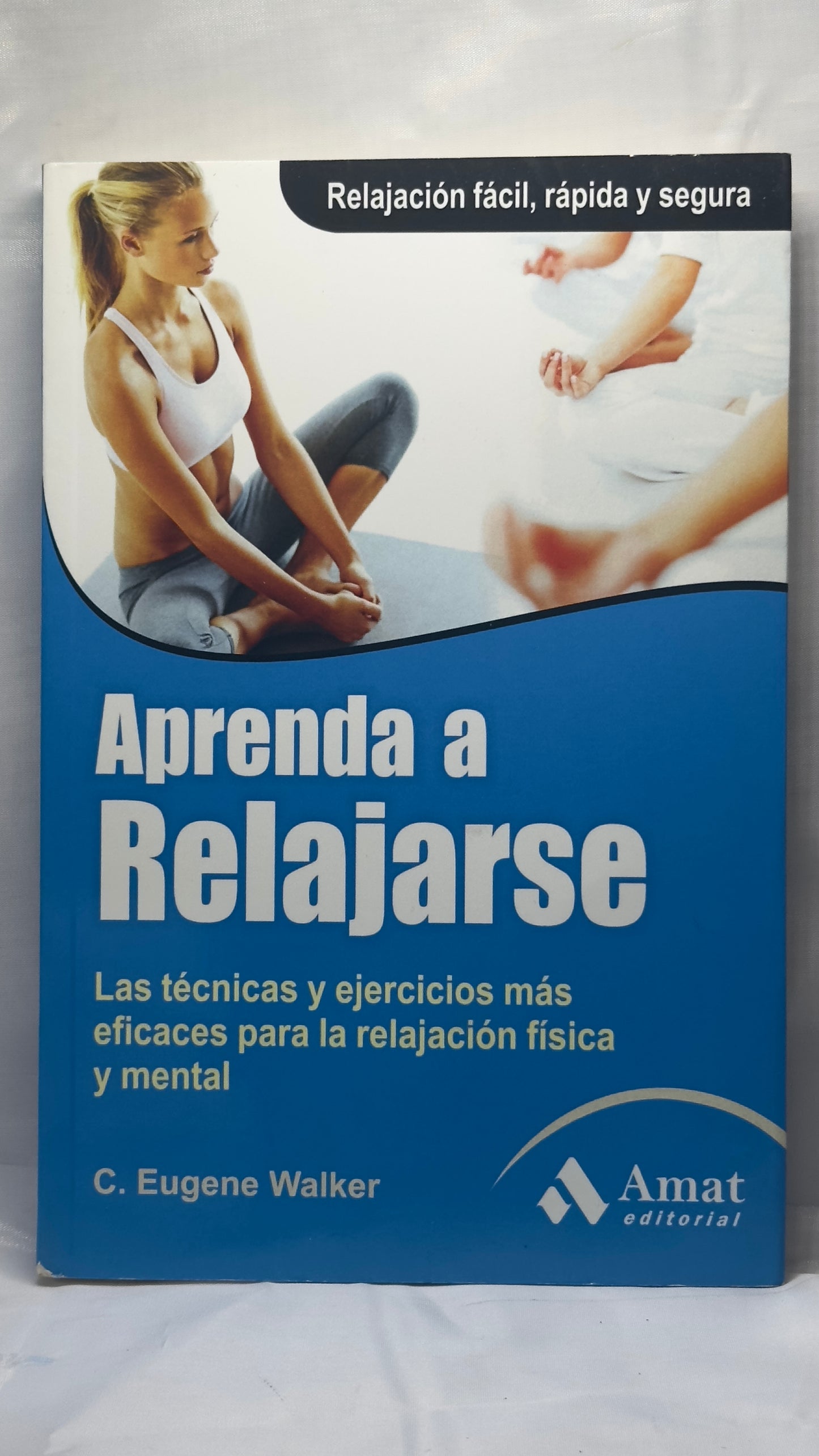 Aprenda a relajarse. Las técnicas y ejercicios más eficaces para la relajación física y mental